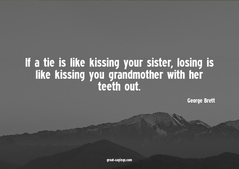 If a tie is like kissing your sister, losing is like ki