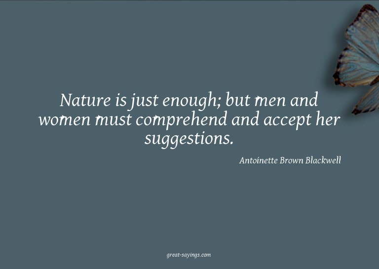 Nature is just enough; but men and women must comprehen