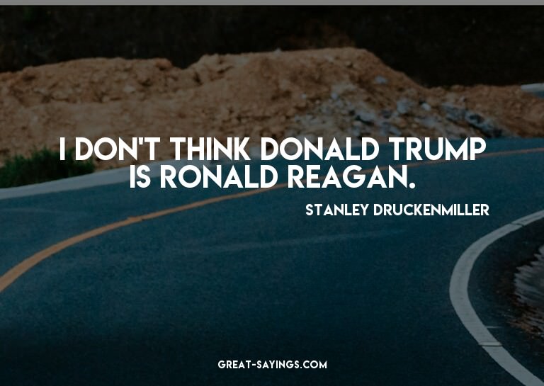 I don't think Donald Trump is Ronald Reagan.

