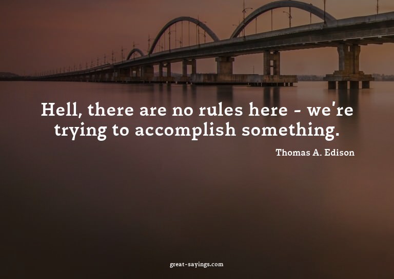 Hell, there are no rules here - we're trying to accompl