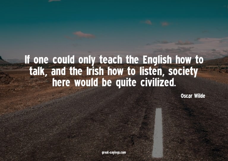 If one could only teach the English how to talk, and th