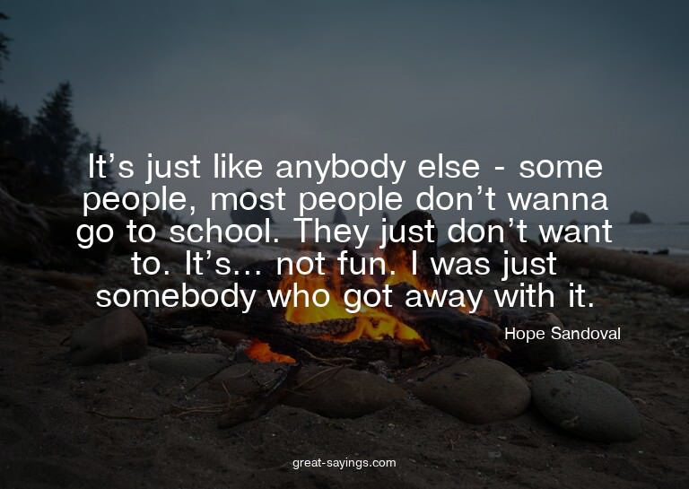 It's just like anybody else - some people, most people