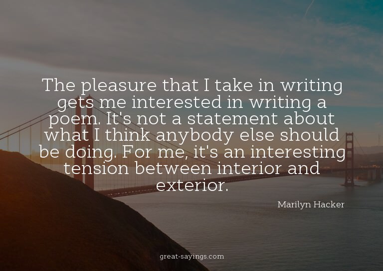 The pleasure that I take in writing gets me interested