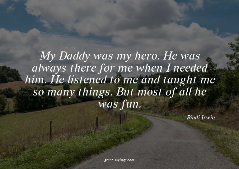 My Daddy was my hero. He was always there for me when I
