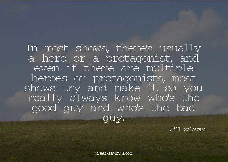 In most shows, there's usually a hero or a protagonist,