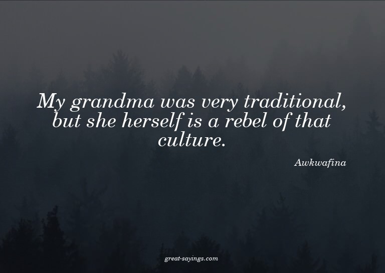 My grandma was very traditional, but she herself is a r