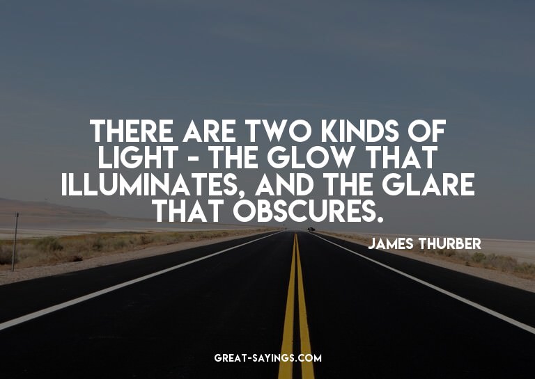 There are two kinds of light - the glow that illuminate