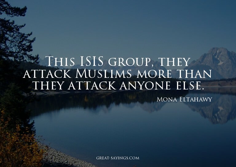 This ISIS group, they attack Muslims more than they att