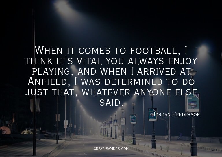When it comes to football, I think it's vital you alway