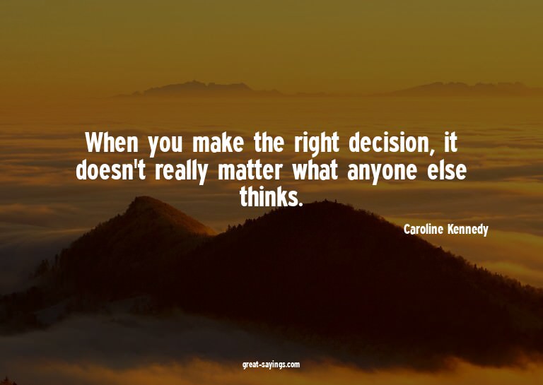 When you make the right decision, it doesn't really mat