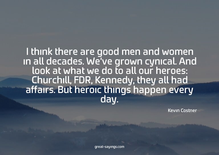 I think there are good men and women in all decades. We