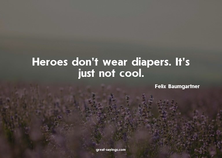 Heroes don't wear diapers. It's just not cool.

