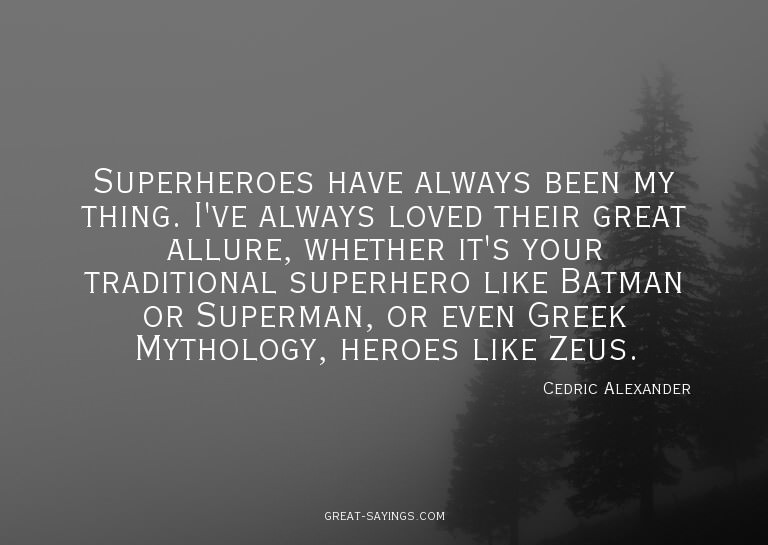 Superheroes have always been my thing. I've always love