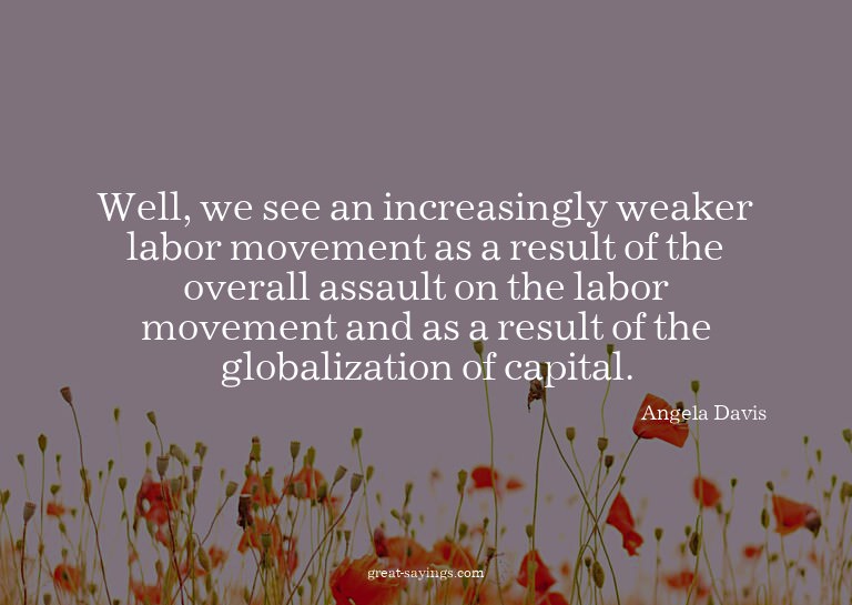 Well, we see an increasingly weaker labor movement as a