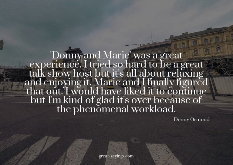 'Donny and Marie' was a great experience. I tried so ha