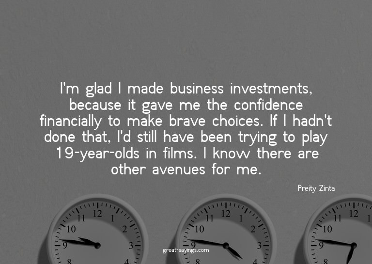 I'm glad I made business investments, because it gave m