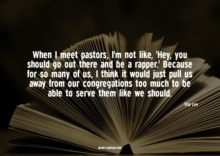 When I meet pastors, I'm not like, 'Hey, you should go