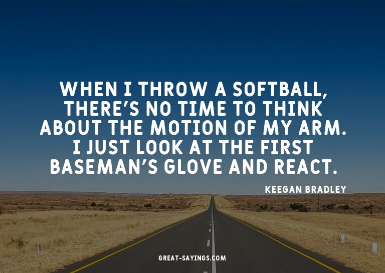 When I throw a softball, there's no time to think about