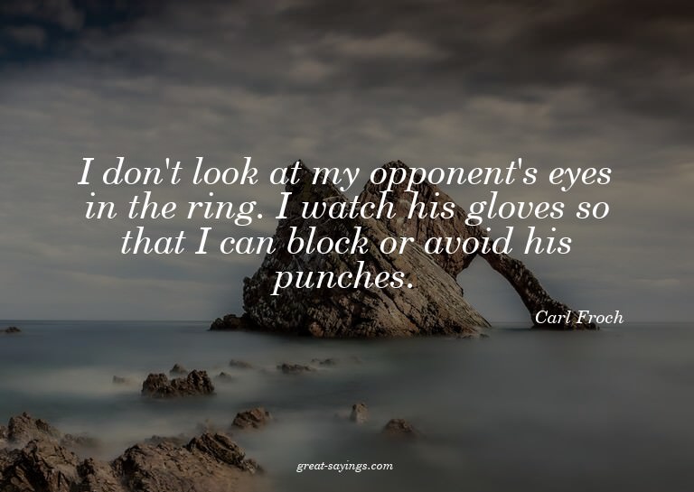 I don't look at my opponent's eyes in the ring. I watch