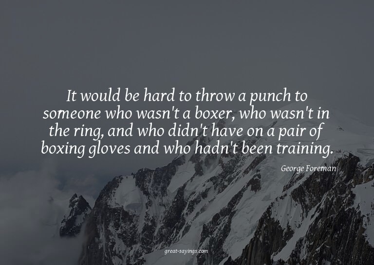 It would be hard to throw a punch to someone who wasn't