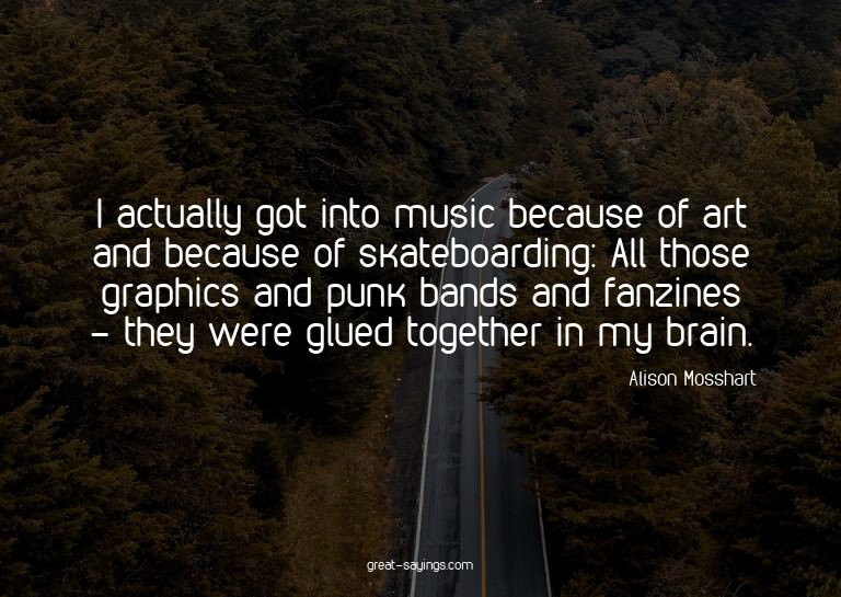 I actually got into music because of art and because of