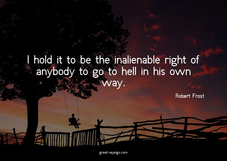 I hold it to be the inalienable right of anybody to go