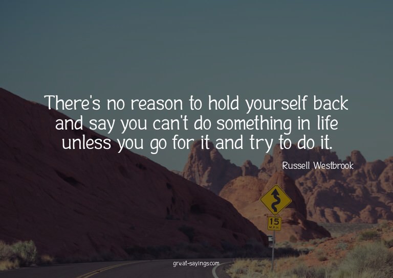 There's no reason to hold yourself back and say you can