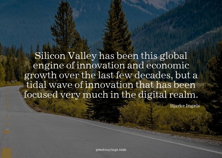 Silicon Valley has been this global engine of innovatio