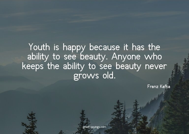 Youth is happy because it has the ability to see beauty