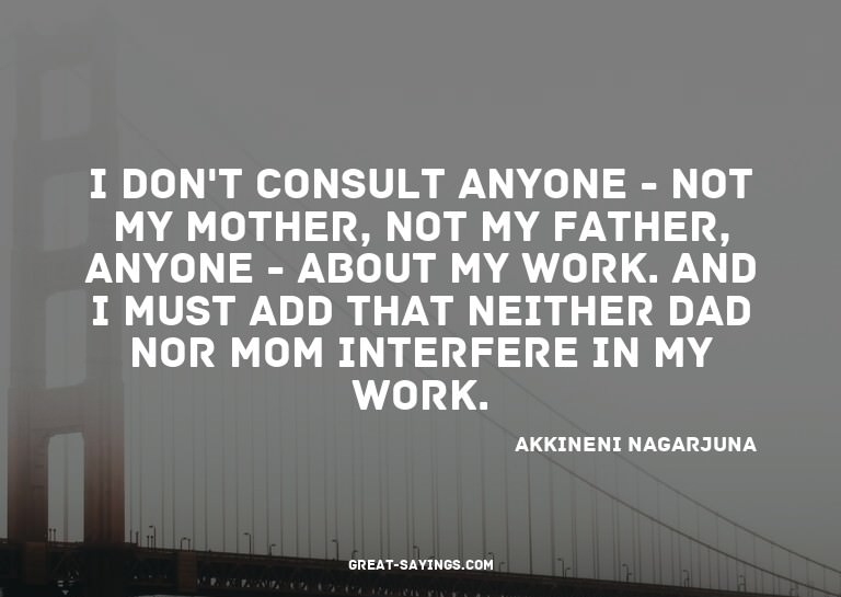 I don't consult anyone - not my mother, not my father,