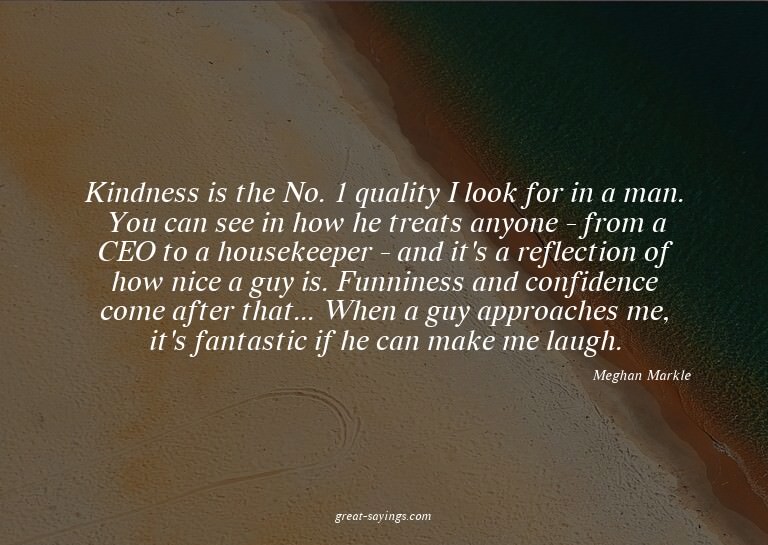 Kindness is the No. 1 quality I look for in a man. You