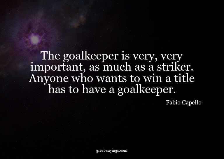 The goalkeeper is very, very important, as much as a st