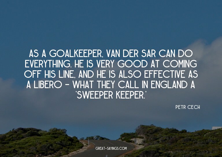 As a goalkeeper, Van der Sar can do everything. He is v