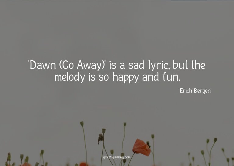 'Dawn (Go Away)' is a sad lyric, but the melody is so h