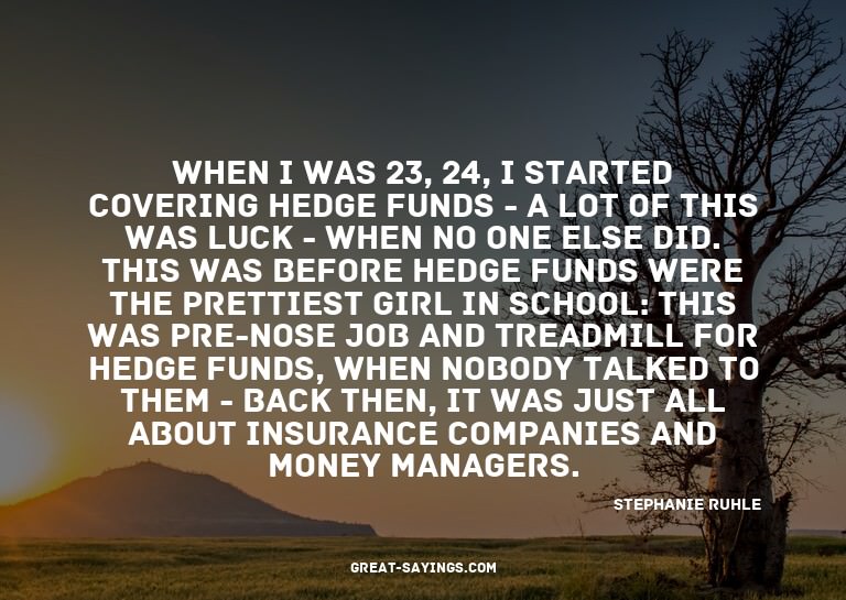 When I was 23, 24, I started covering hedge funds - a l