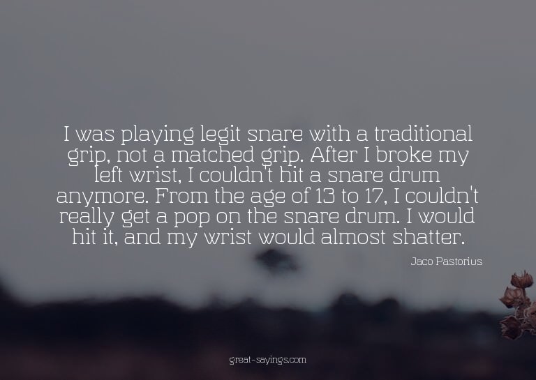 I was playing legit snare with a traditional grip, not