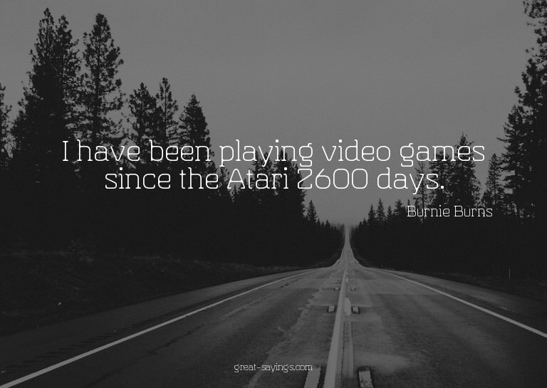 I have been playing video games since the Atari 2600 da