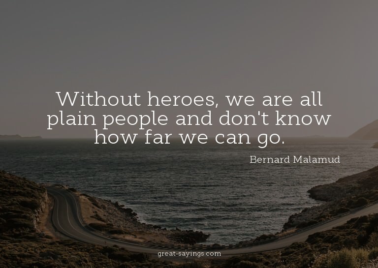 Without heroes, we are all plain people and don't know