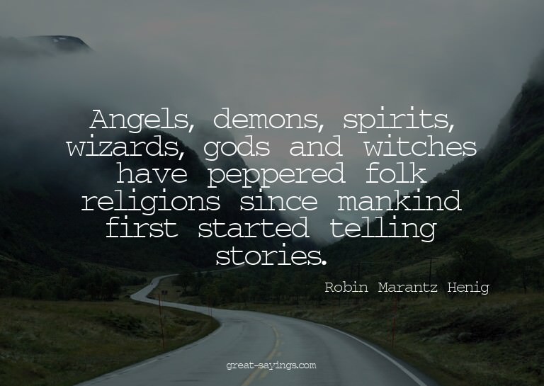 Angels, demons, spirits, wizards, gods and witches have