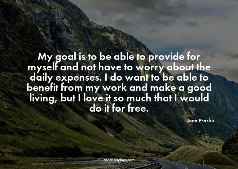 My goal is to be able to provide for myself and not hav