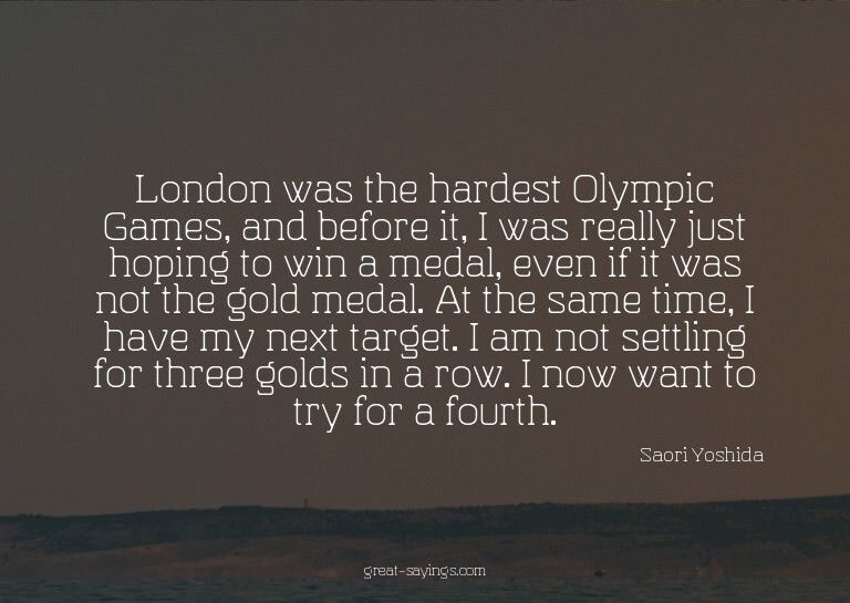 London was the hardest Olympic Games, and before it, I