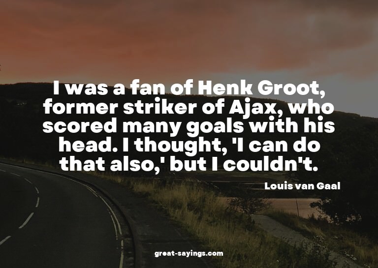 I was a fan of Henk Groot, former striker of Ajax, who