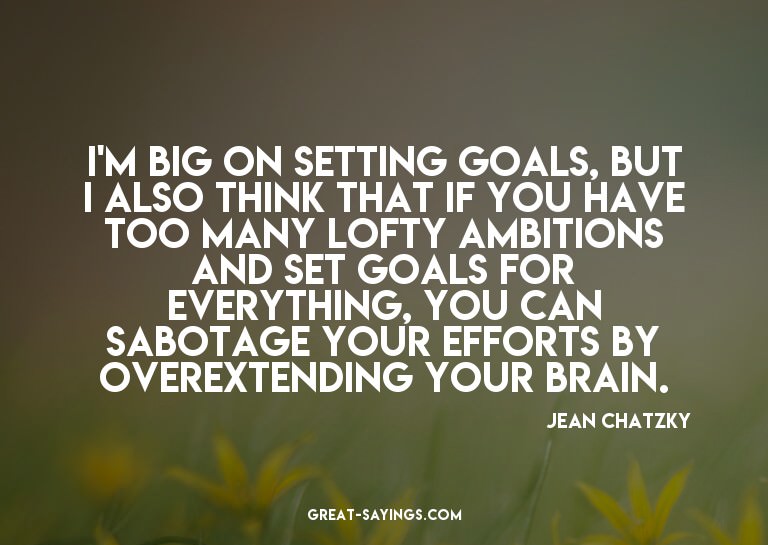 I'm big on setting goals, but I also think that if you