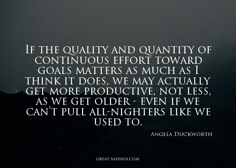 If the quality and quantity of continuous effort toward