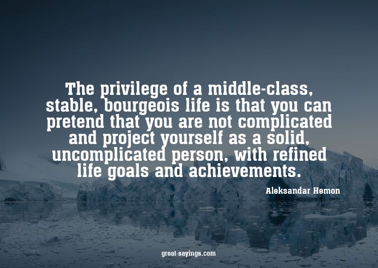 The privilege of a middle-class, stable, bourgeois life