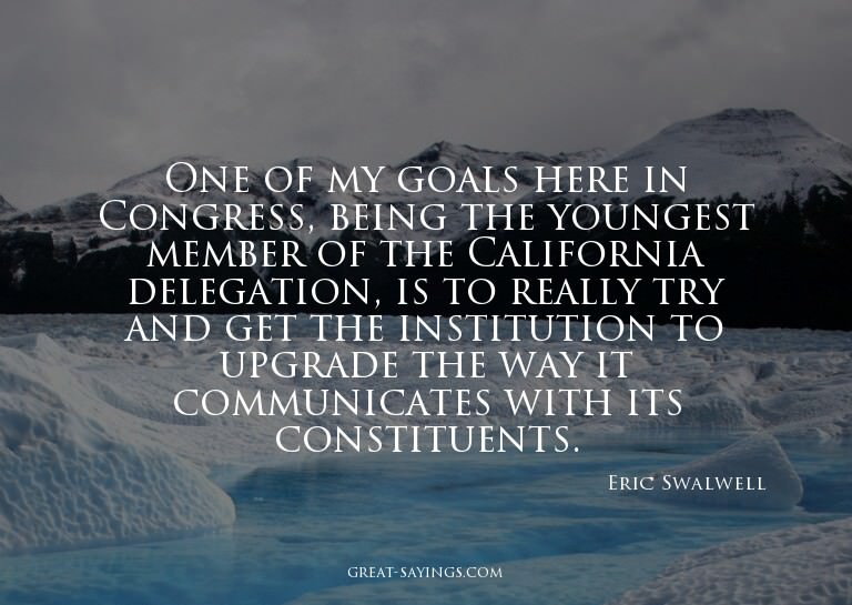 One of my goals here in Congress, being the youngest me