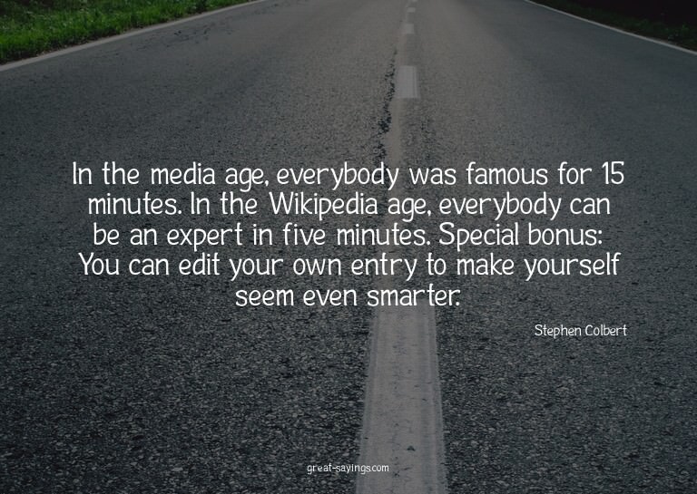 In the media age, everybody was famous for 15 minutes.