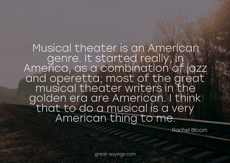 Musical theater is an American genre. It started really