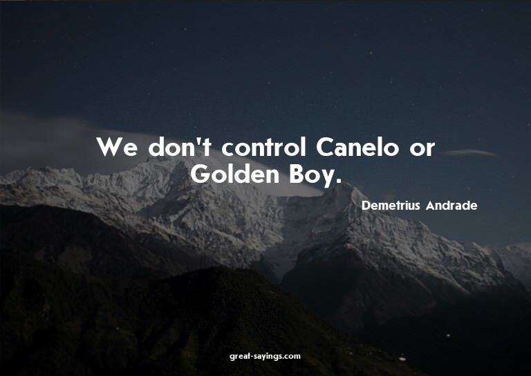 We don't control Canelo or Golden Boy.

