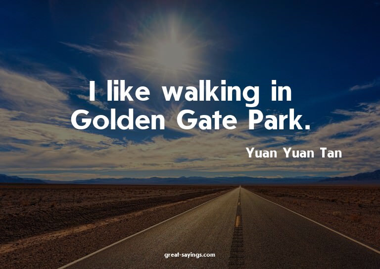 I like walking in Golden Gate Park.


